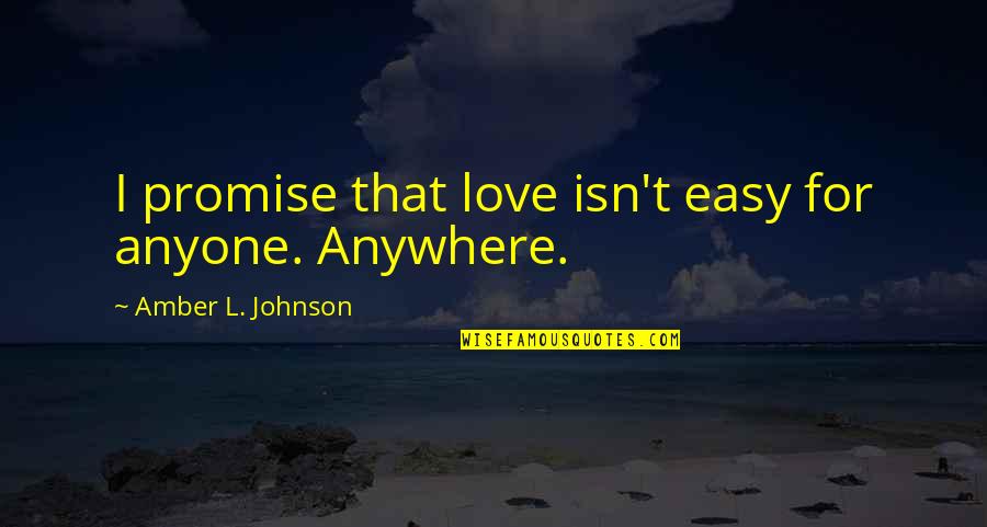 I Promise Love Quotes By Amber L. Johnson: I promise that love isn't easy for anyone.