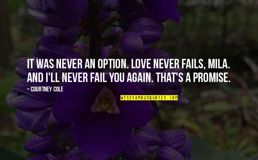 I Promise Love Quotes By Courtney Cole: It was never an option. Love never fails,