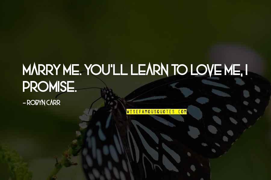 I Promise Love Quotes By Robyn Carr: Marry me. You'll learn to love me, I I Promise Love Quotes By Robyn Carr: Marry me. You'll learn to love me, I