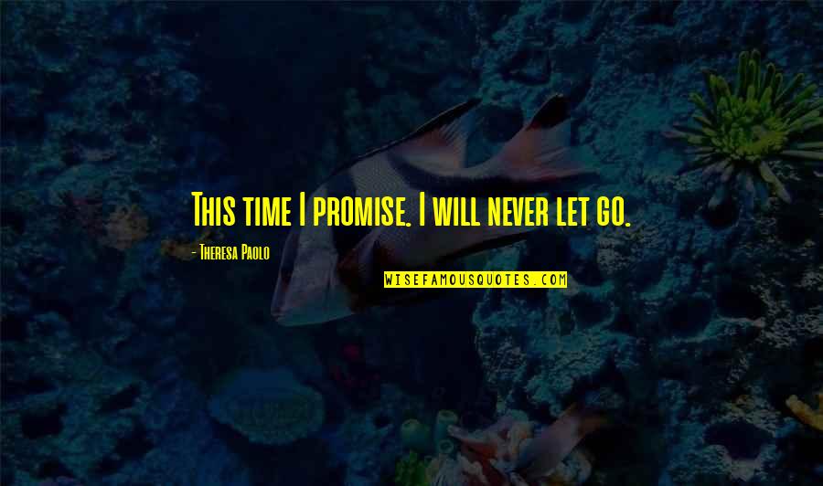 I Promise Love Quotes By Theresa Paolo: This time I promise. I will never let I Promise Love Quotes By Theresa Paolo: This time I promise. I will never let