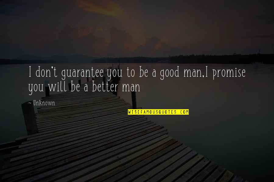I Promise To Be A Better Man Quotes By Unknown: I don't guarantee you to be a good