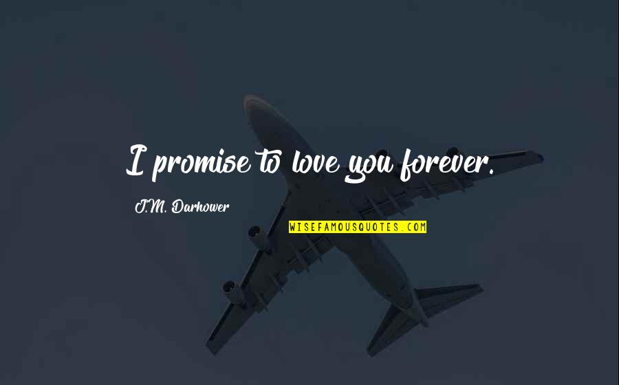 I Promise To Love You Forever Quotes By J.M. Darhower: I promise to love you forever. I Promise To Love You Forever Quotes By J.M. Darhower: I promise to love you forever.