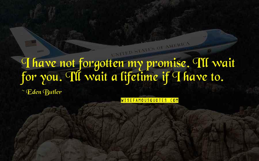 I Promise To Wait For You Quotes By Eden Butler: I have not forgotten my promise. I'll wait
