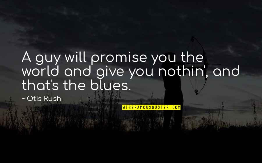 I Promise You The World Quotes By Otis Rush: A guy will promise you the world and
