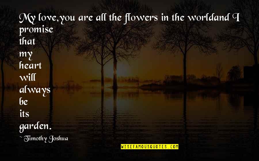 I Promise You The World Quotes By Timothy Joshua: My love,you are all the flowers in the