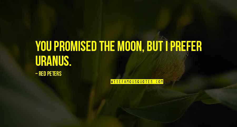 I Promised You The Moon Quotes By Red Peters: You promised the moon, but I prefer Uranus. I Promised You The Moon Quotes By Red Peters: You promised the moon, but I prefer Uranus.