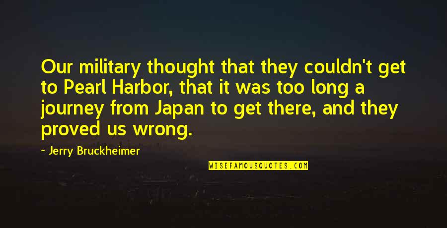 I Proved You Wrong Quotes By Jerry Bruckheimer: Our military thought that they couldn't get to I Proved You Wrong Quotes By Jerry Bruckheimer: Our military thought that they couldn't get to