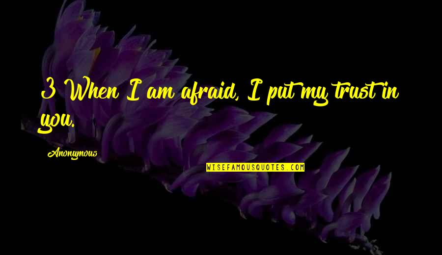 I Put All My Trust In You Quotes By Anonymous: 3 When I am afraid, I put my