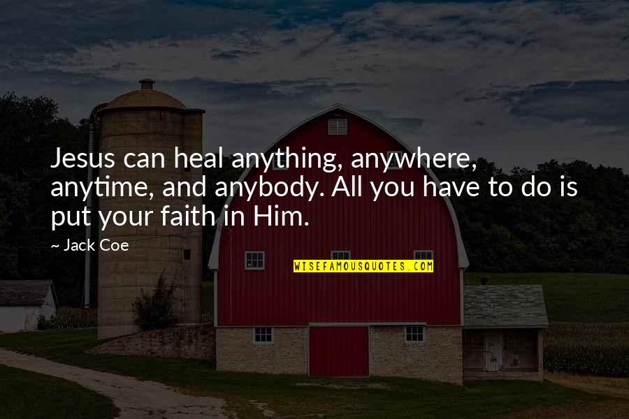 I Put My Faith In Jesus Quotes By Jack Coe: Jesus can heal anything, anywhere, anytime, and anybody. I Put My Faith In Jesus Quotes By Jack Coe: Jesus can heal anything, anywhere, anytime, and anybody.