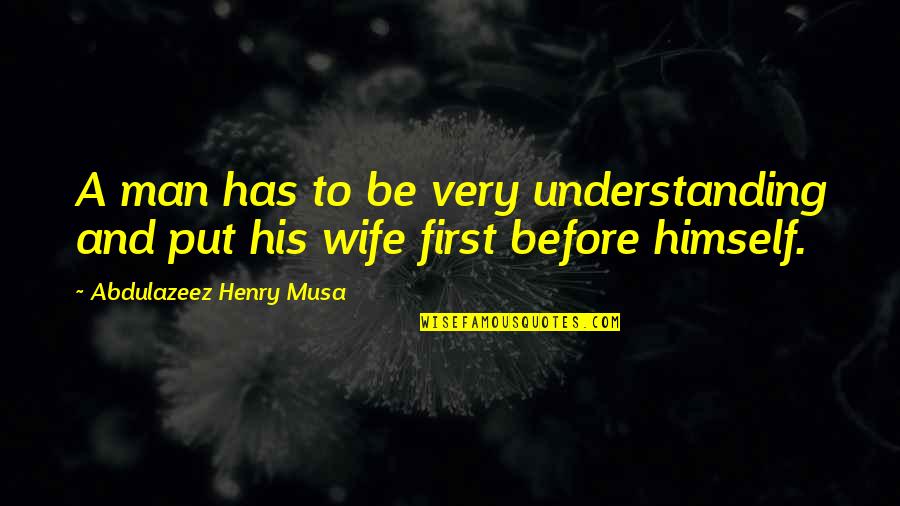 I Put You First Quotes By Abdulazeez Henry Musa: A man has to be very understanding and