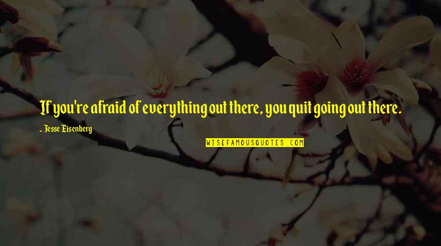 I Quit Everything Quotes By Jesse Eisenberg: If you're afraid of everything out there, you I Quit Everything Quotes By Jesse Eisenberg: If you're afraid of everything out there, you