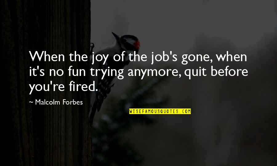 I Quit My Job Quotes By Malcolm Forbes: When the joy of the job's gone, when