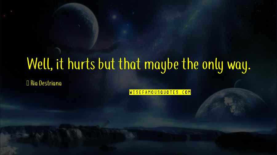 I Quit Sad Quotes By Ria Destriana: Well, it hurts but that maybe the only