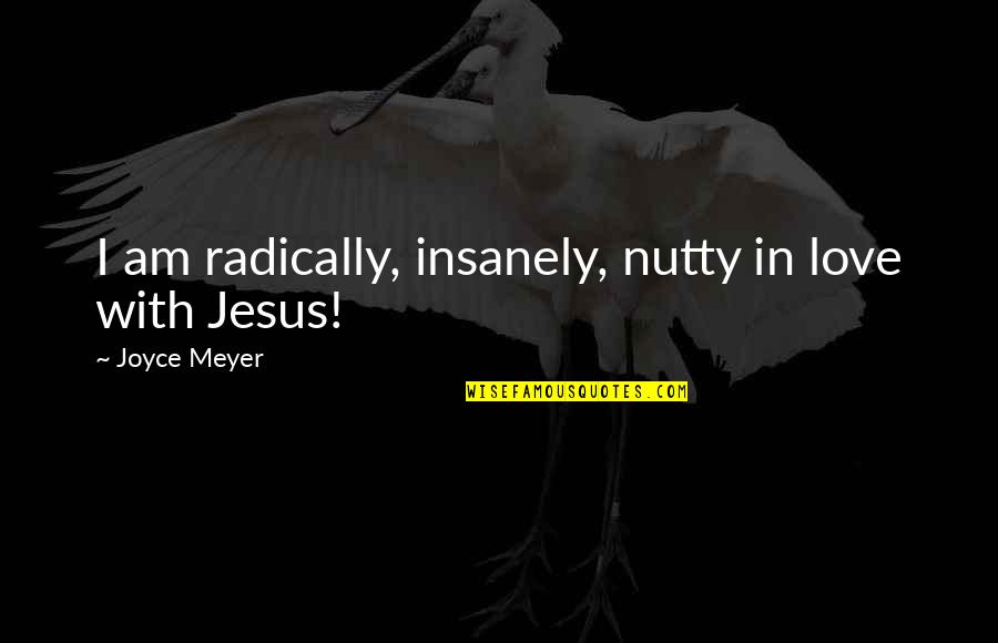 I Quit Smoking Cigarettes Quotes By Joyce Meyer: I am radically, insanely, nutty in love with I Quit Smoking Cigarettes Quotes By Joyce Meyer: I am radically, insanely, nutty in love with