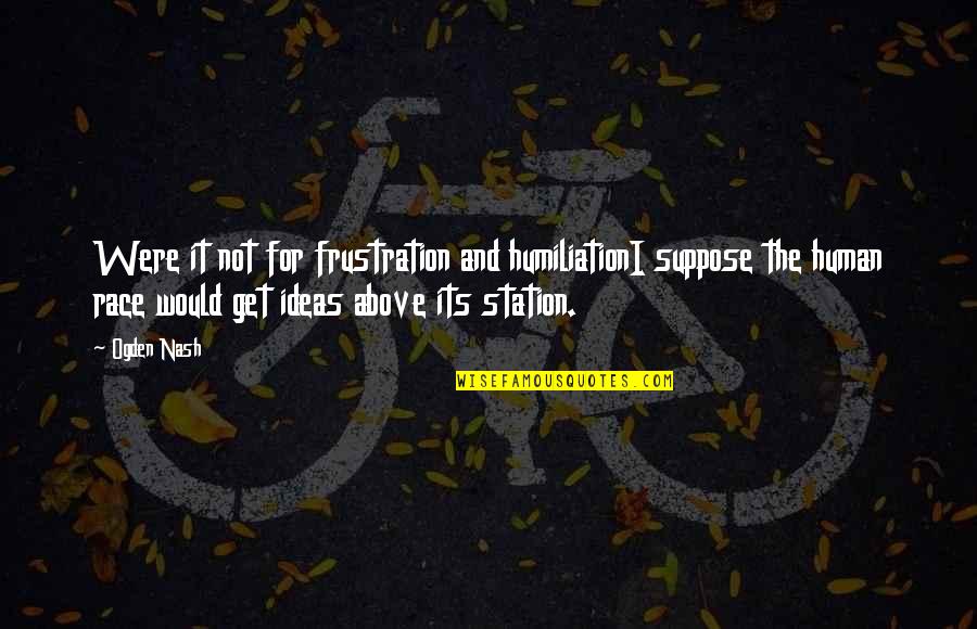 I Race For Life For Quotes By Ogden Nash: Were it not for frustration and humiliationI suppose