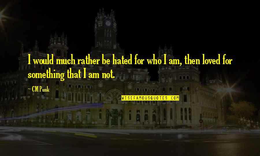 I Rather Be Hated For Who I Am Quotes By CM Punk: I would much rather be hated for who I Rather Be Hated For Who I Am Quotes By CM Punk: I would much rather be hated for who