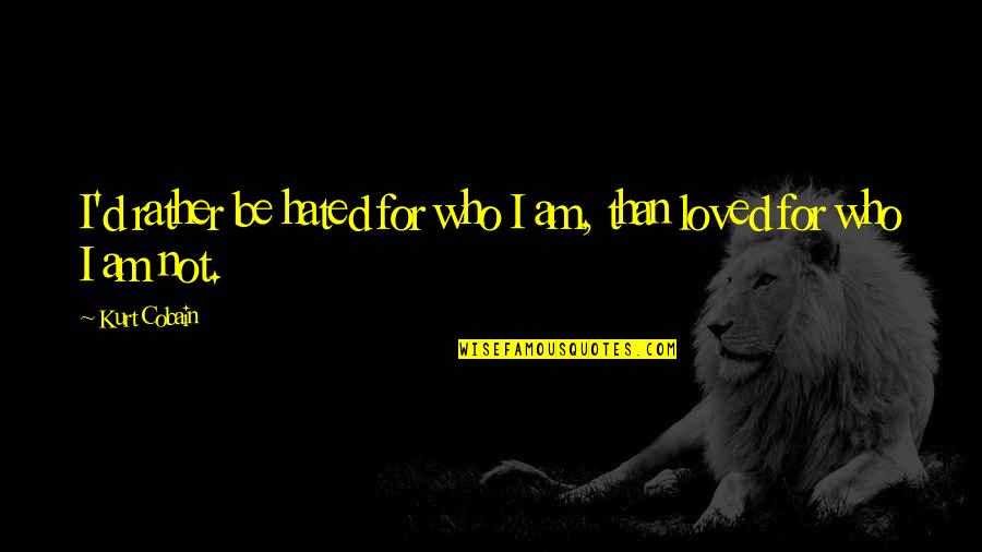I Rather Be Hated For Who I Am Quotes By Kurt Cobain: I'd rather be hated for who I am, I Rather Be Hated For Who I Am Quotes By Kurt Cobain: I'd rather be hated for who I am,