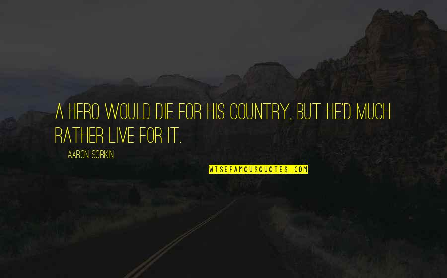 I Rather Die Than Live Without You Quotes By Aaron Sorkin: A hero would die for his country, but