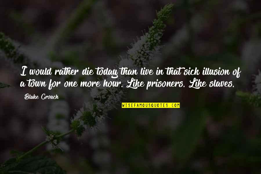 I Rather Die Than Live Without You Quotes By Blake Crouch: I would rather die today than live in I Rather Die Than Live Without You Quotes By Blake Crouch: I would rather die today than live in