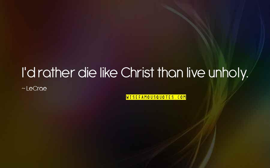 I Rather Die Than Live Without You Quotes By LeCrae: I'd rather die like Christ than live unholy.