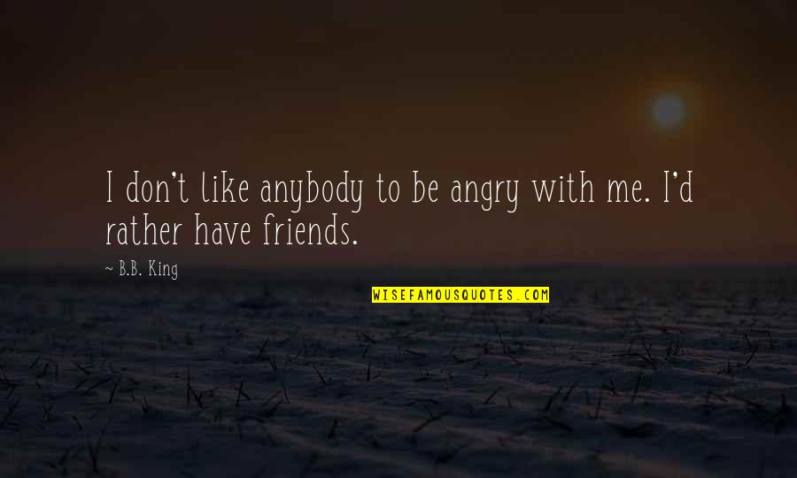 I Rather Have No Friends Quotes By B.B. King: I don't like anybody to be angry with