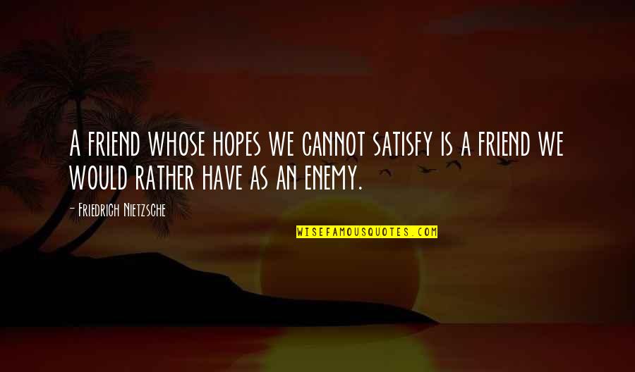 I Rather Have No Friends Quotes By Friedrich Nietzsche: A friend whose hopes we cannot satisfy is I Rather Have No Friends Quotes By Friedrich Nietzsche: A friend whose hopes we cannot satisfy is