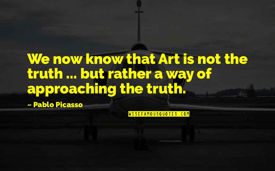 I Rather Know The Truth Quotes By Pablo Picasso: We now know that Art is not the