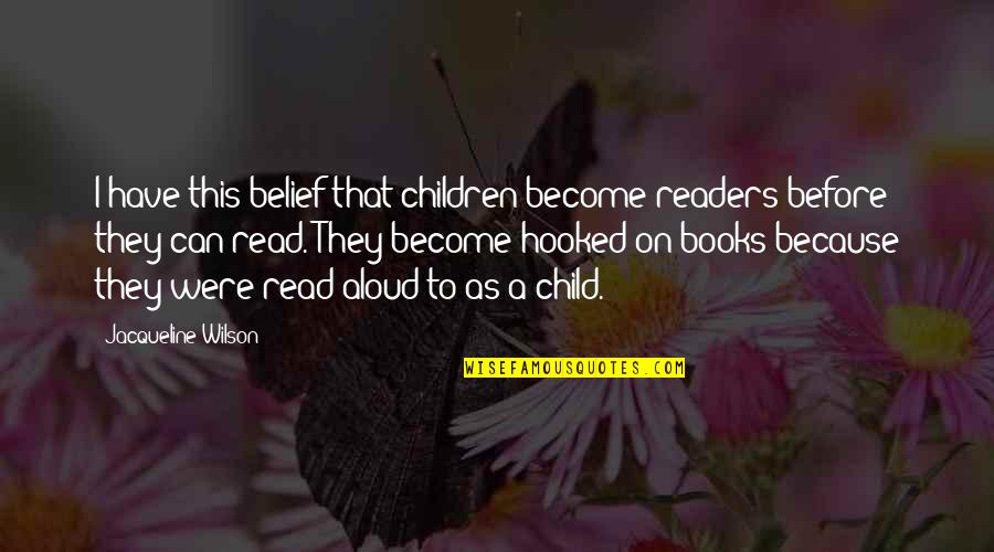 I Read Books Because Quotes By Jacqueline Wilson: I have this belief that children become readers