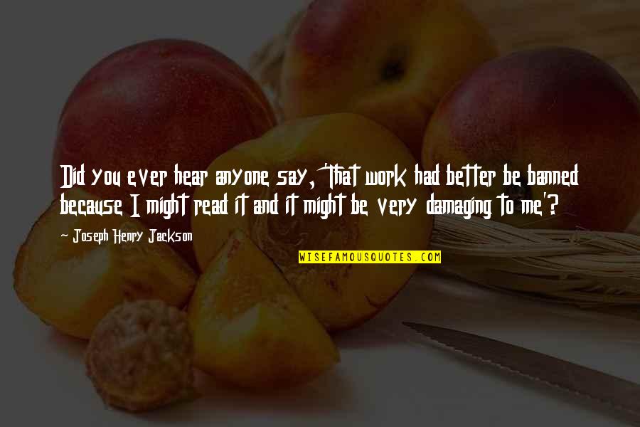 I Read Books Because Quotes By Joseph Henry Jackson: Did you ever hear anyone say, 'That work