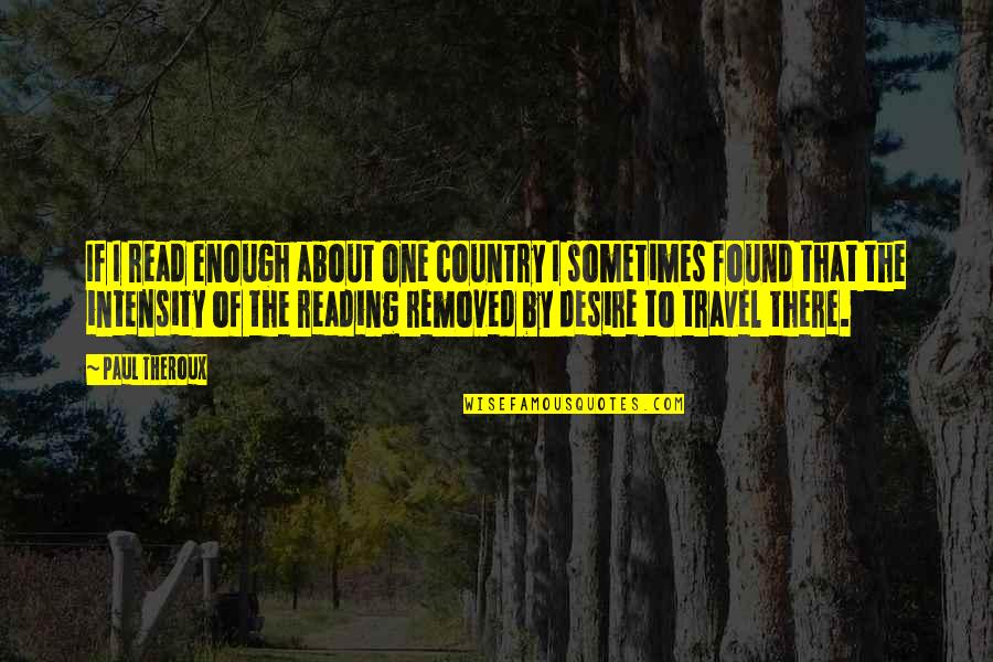 I Read The Quotes By Paul Theroux: If I read enough about one country I