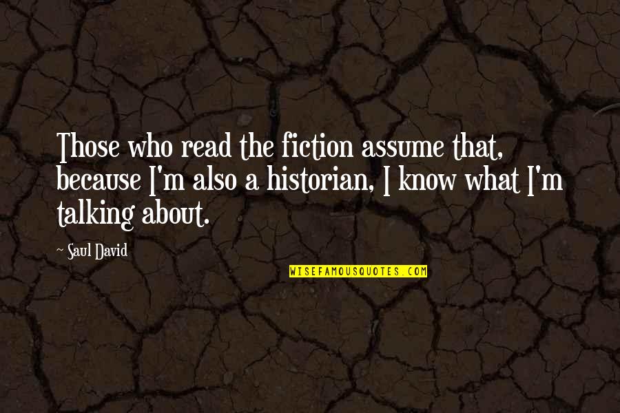I Read The Quotes By Saul David: Those who read the fiction assume that, because