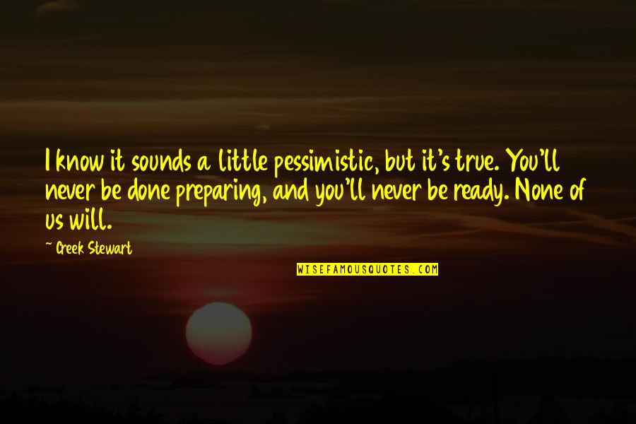 I Ready Quotes By Creek Stewart: I know it sounds a little pessimistic, but