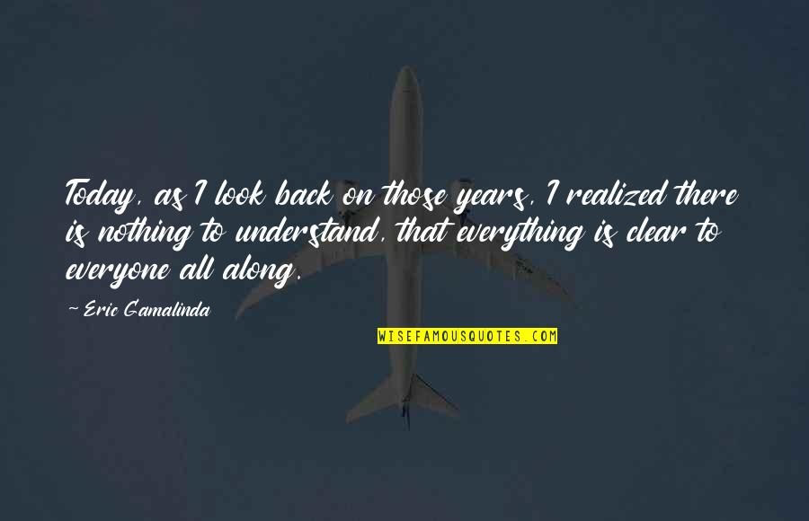 I Realized Quotes By Eric Gamalinda: Today, as I look back on those years,