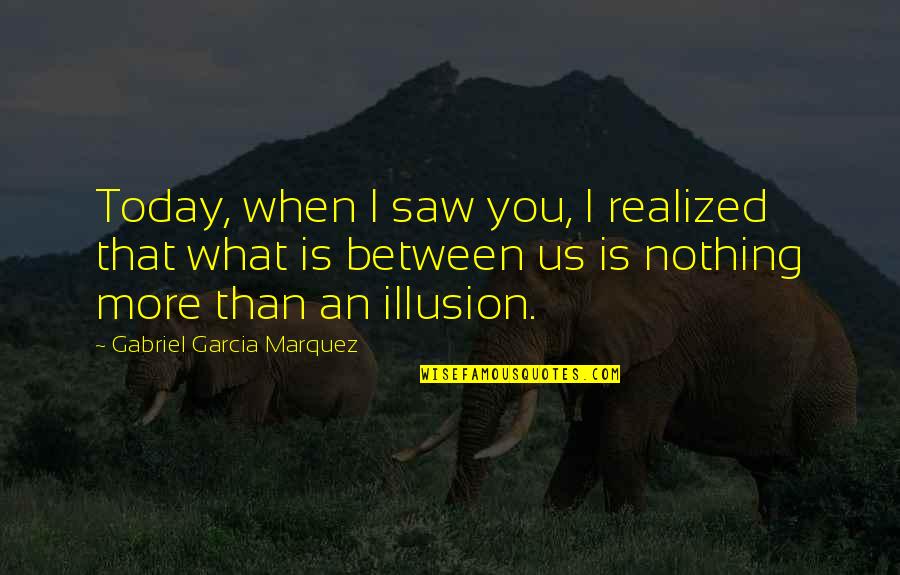 I Realized Quotes By Gabriel Garcia Marquez: Today, when I saw you, I realized that