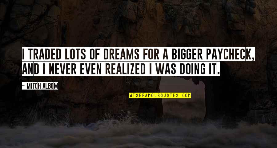 I Realized Quotes By Mitch Albom: I traded lots of dreams for a bigger