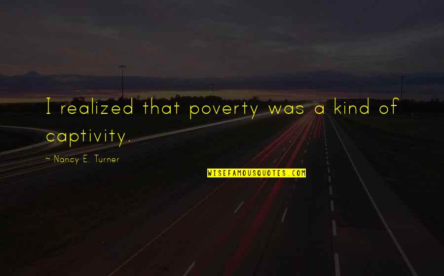 I Realized That Quotes By Nancy E. Turner: I realized that poverty was a kind of