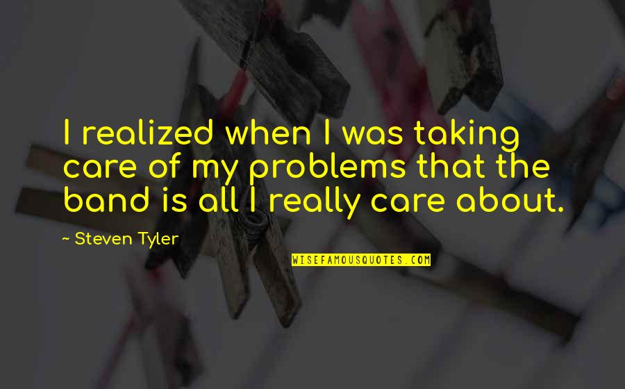 I Realized That Quotes By Steven Tyler: I realized when I was taking care of