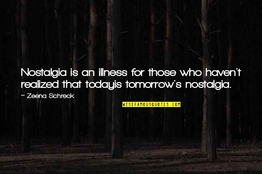 I Realized Today Quotes By Zeena Schreck: Nostalgia is an illness for those who haven't