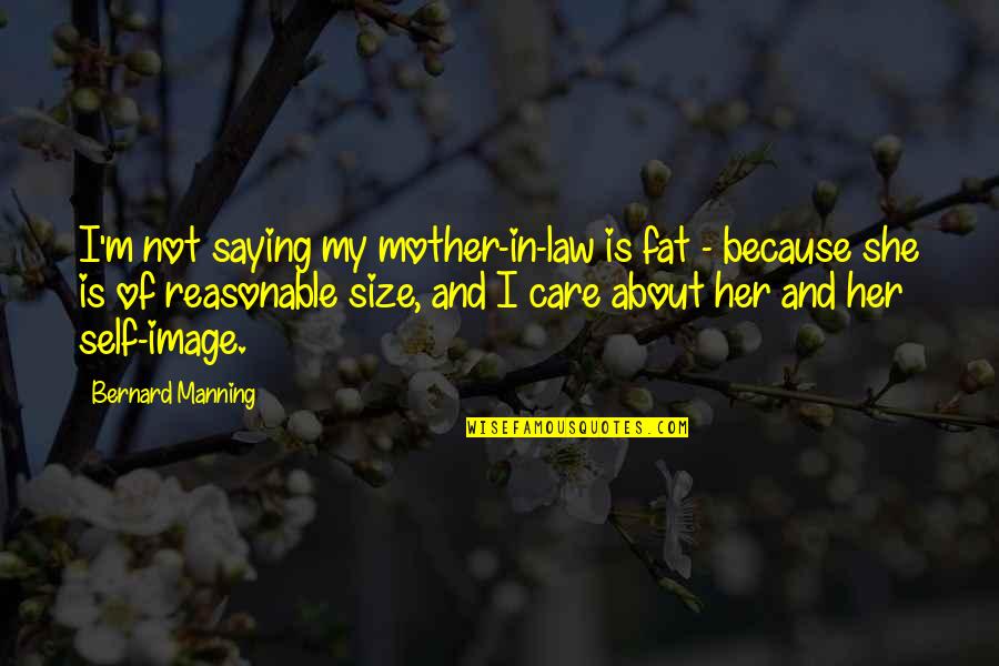 I Really Care About Her Quotes By Bernard Manning: I'm not saying my mother-in-law is fat -