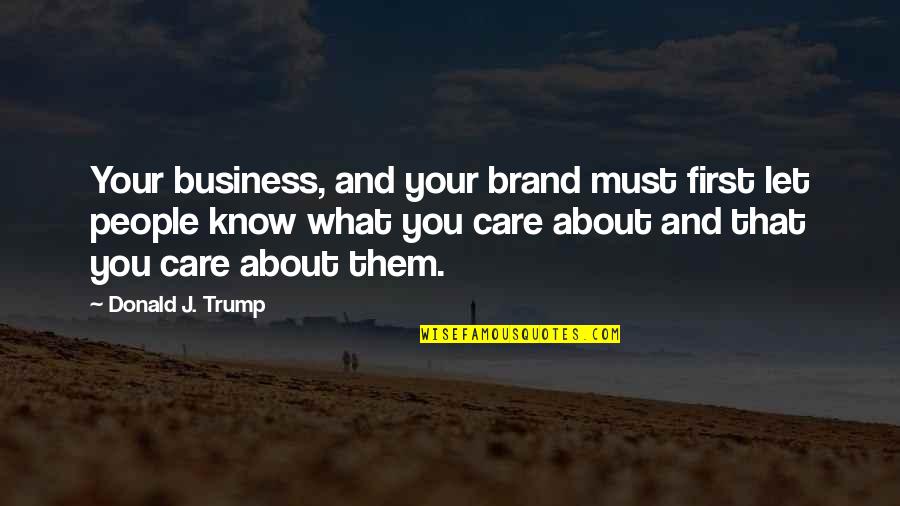 I Really Care About You Quotes By Donald J. Trump: Your business, and your brand must first let