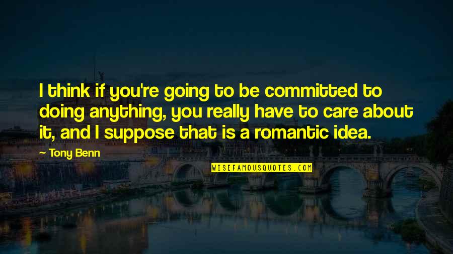 I Really Care About You Quotes By Tony Benn: I think if you're going to be committed