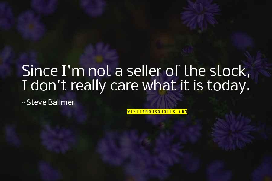 I Really Care Quotes By Steve Ballmer: Since I'm not a seller of the stock,