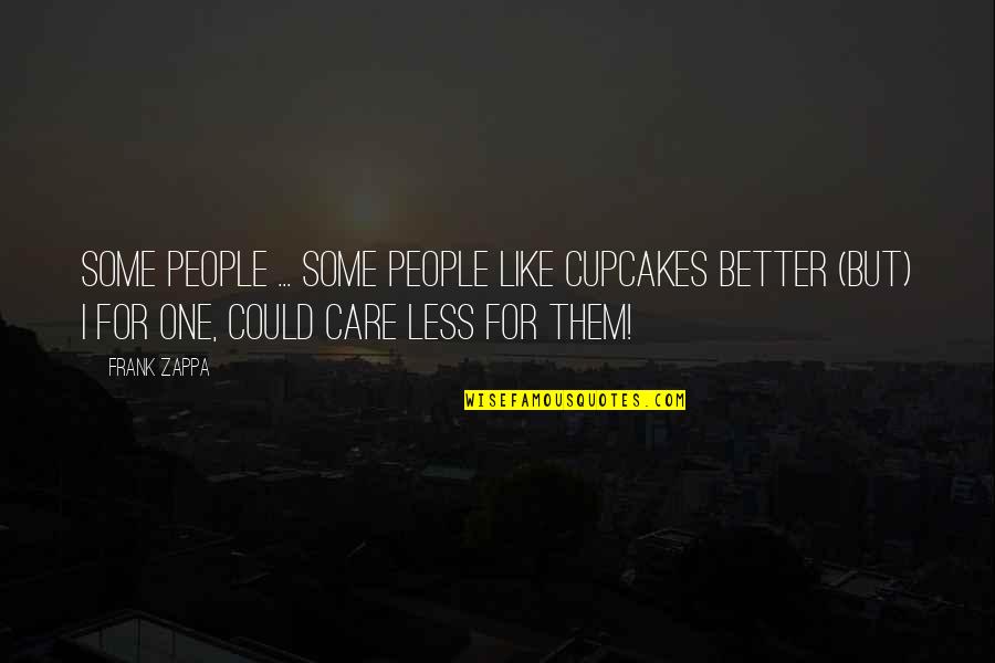 I Really Could Care Less Quotes By Frank Zappa: Some people ... SOME PEOPLE like cupcakes better