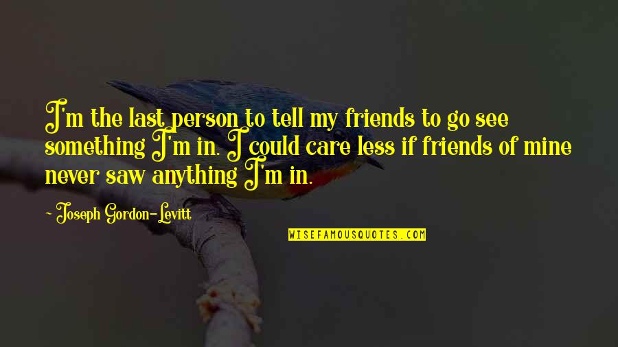 I Really Could Care Less Quotes By Joseph Gordon-Levitt: I'm the last person to tell my friends