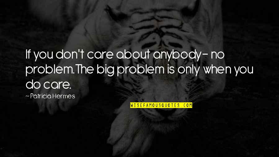 I Really Do Care About You Quotes By Patricia Hermes: If you don't care about anybody- no problem.The