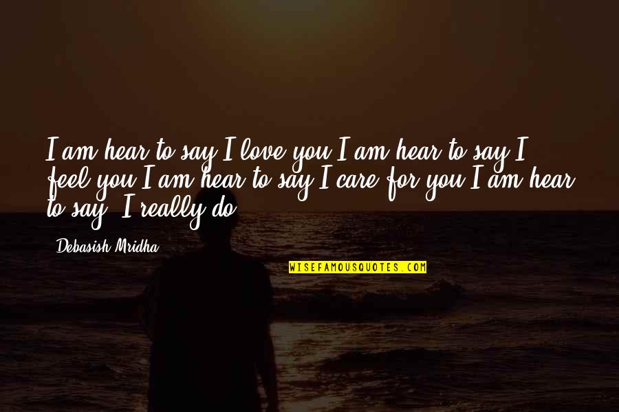 I Really Do Care Quotes By Debasish Mridha: I am hear to say I love you.I