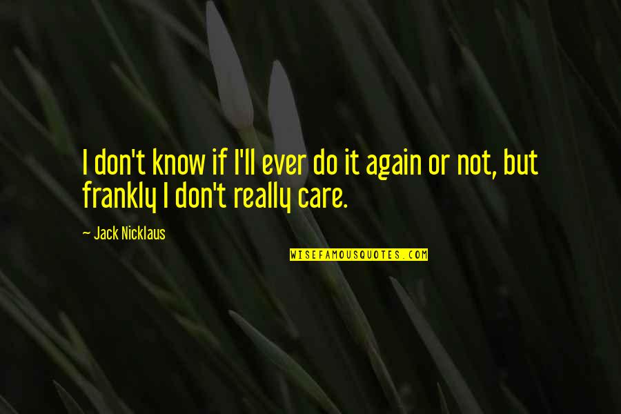 I Really Do Care Quotes By Jack Nicklaus: I don't know if I'll ever do it
