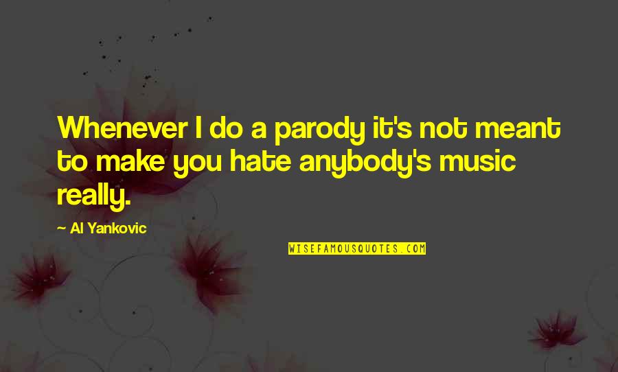 I Really Do Hate You Quotes By Al Yankovic: Whenever I do a parody it's not meant