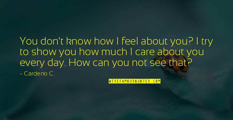 I Really Don't Care About You Quotes By Cardeno C.: You don't know how I feel about you? I Really Don't Care About You Quotes By Cardeno C.: You don't know how I feel about you?