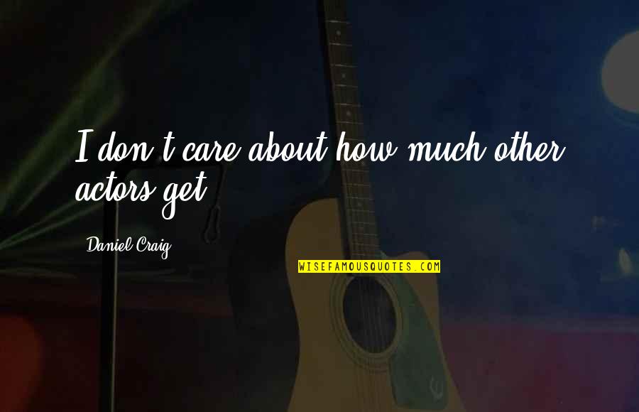 I Really Don't Care About You Quotes By Daniel Craig: I don't care about how much other actors I Really Don't Care About You Quotes By Daniel Craig: I don't care about how much other actors